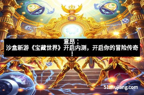 意昂：沙盒新游《宝藏世界》开启内测，开启你的冒险传奇！